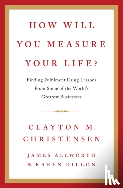 Christensen, Clayton, Allworth, James, Dillon, Karen - How Will You Measure Your Life?