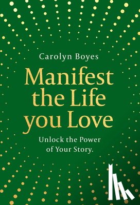 Boyes, Carolyn - Manifest the Life You Love