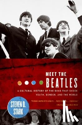 Stark, Steven D. - Meet the Beatles: A Cultural History of the Band That Shook Youth, Gender, and the World