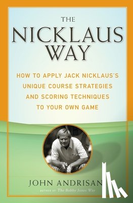 Andrisani, John - The Nicklaus Way: How to Apply Jack Nicklaus's Unique Course Strategies and Scoring Techniques to Your Own Game