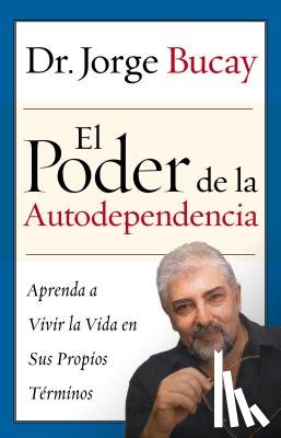 Bucay, Jorge - El Poder de la Autodependencia: Aprenda a Vivir La Vida En Sus Propios Terminos