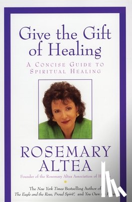 Altea, Rosemary - Give the Gift of Healing: A Concise Guide to Spiritual Healing