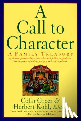 Greer, Colin - A Call to Character: Family Treasury of Stories, Poems, Plays, Proverbs, and Fables to Guide the Deve