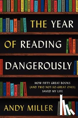 Miller, Andy - The Year of Reading Dangerously: How Fifty Great Books (and Two Not-So-Great Ones) Saved My Life