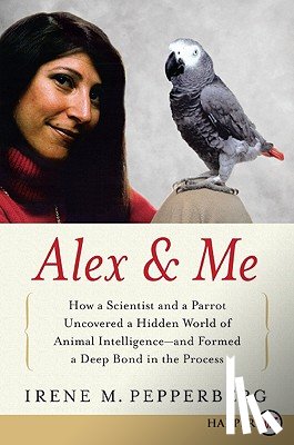 Pepperberg, Irene - Alex & Me: How a Scientist and a Parrot Discovered a Hidden World of Animal Intelligence--And Formed a Deep Bond in the Process