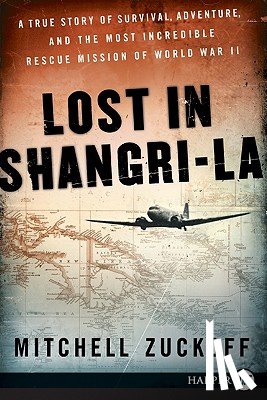 Zuckoff, Mitchell - Lost in Shangri-La: A True Story of Survival, Adventure, and the Most Incredible Rescue Mission of World War II