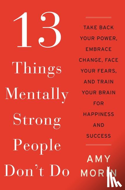 Morin, Amy - 13 Things Mentally Strong People Don't Do