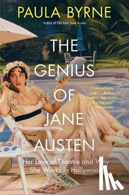Byrne, Paula - The Genius of Jane Austen: Her Love of Theatre and Why She Works in Hollywood