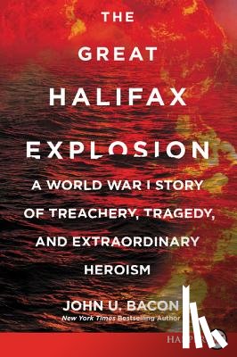 Bacon, John U. - The Great Halifax Explosion: A World War I Story of Treachery, Tragedy, and Extraordinary Heroism