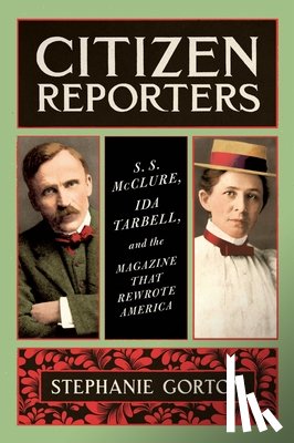 Gorton, Stephanie - Citizen Reporters: S.S. McClure, Ida Tarbell, and the Magazine That Rewrote America