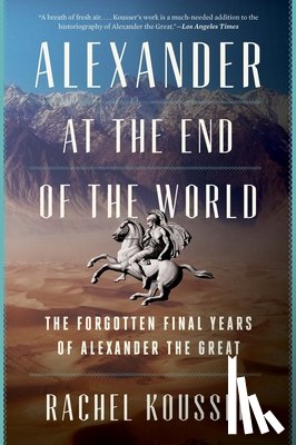 Kousser, Rachel - Alexander at the End of the World: The Forgotten Final Years of Alexander the Great