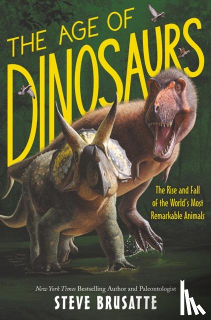 Brusatte, Steve - The Age of Dinosaurs: The Rise and Fall of the World's Most Remarkable Animals
