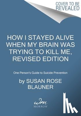 Blauner, Susan Rose - How I Stayed Alive When My Brain Was Trying to Kill Me, Revised Edition