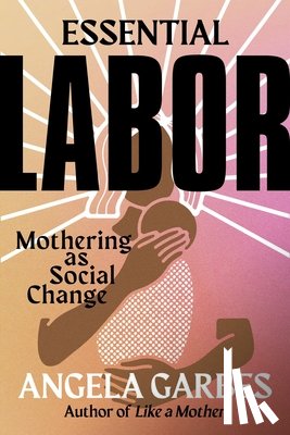 Garbes, Angela - Essential Labor: Mothering as Social Change