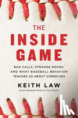 Law, Keith - The Inside Game: Bad Calls, Strange Moves, and What Baseball Behavior Teaches Us About Ourselves