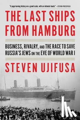 Ujifusa, Steven - The Last Ships from Hamburg: Business, Rivalry, and the Race to Save Russia's Jews on the Eve of World War I