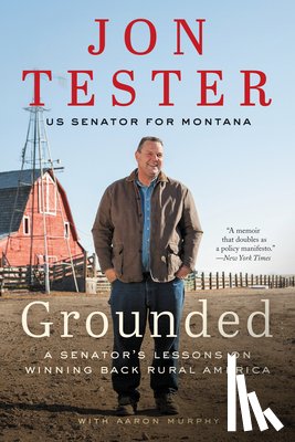 Tester, Jon - Grounded: A Senator's Lessons on Winning Back Rural America
