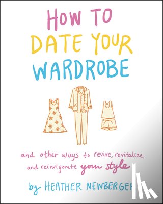 Newberger, Heather - How to Date Your Wardrobe