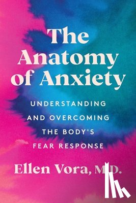 Vora, Ellen - The Anatomy of Anxiety: Understanding and Overcoming the Body's Fear Response