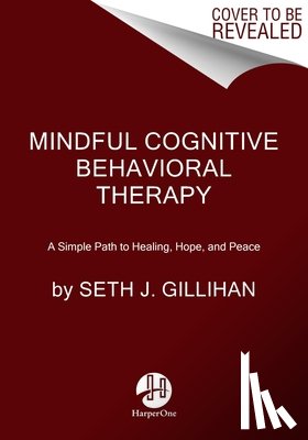 Gillihan, Seth J. - Mindful Cognitive Behavioral Therapy: A Simple Path to Healing, Hope, and Peace