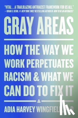 Wingfield, Adia Harvey - Gray Areas: How the Way We Work Perpetuates Racism and What We Can Do to Fix It