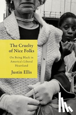 Ellis, Justin - The Cruelty of Nice Folks: Why Minneapolis Is the Story of America