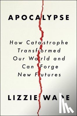 Wade, Lizzie - Apocalypse: How Catastrophe Transformed Our World and Can Forge New Futures