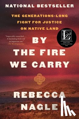 Nagle, Rebecca - By the Fire We Carry: The Generations-Long Fight for Justice on Native Land