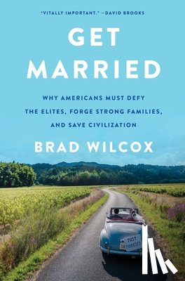 Wilcox, Brad - Get Married: Why Americans Must Defy the Elites, Forge Strong Families, and Save Civilization
