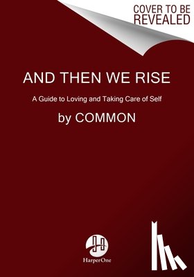 Common - And Then We Rise: A Guide to Loving and Taking Care of Self
