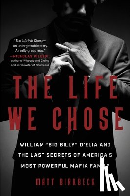 Birkbeck, Matt - The Life We Chose: William "Big Billy" d'Elia and the Last Secrets of America's Most Powerful Mafia Family