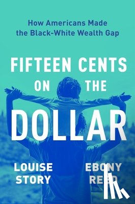 Story, Louise - Fifteen Cents on the Dollar: How Americans Made the Black-White Wealth Gap