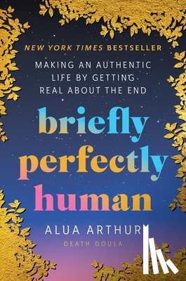 Arthur, Alua - Briefly Perfectly Human: Making an Authentic Life by Getting Real about the End /]Calua Arthur