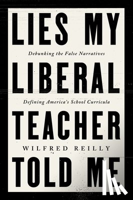 Reilly, Wilfred - Lies My Liberal Teacher Told Me: Debunking the False Narratives Defining America's School Curricula