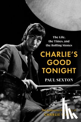Sexton, Paul - Charlie's Good Tonight: The Life, the Times, and the Rolling Stones: The Authorized Biography of Charlie Watts