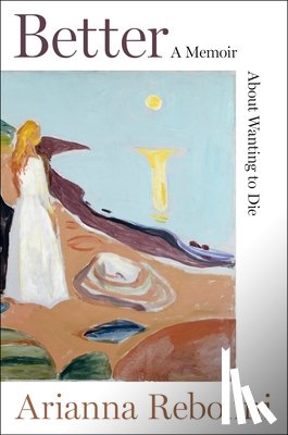 Rebolini, Arianna - Better: A Memoir about Wanting to Die