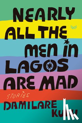 Kuku, Damilare - Nearly All the Men in Lagos Are Mad: Stories