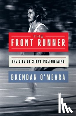 O'Meara, Brendan - The Front Runner: The Life of Steve Prefontaine