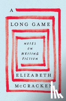 McCracken, Elizabeth - A Long Game: Notes on Writing Fiction