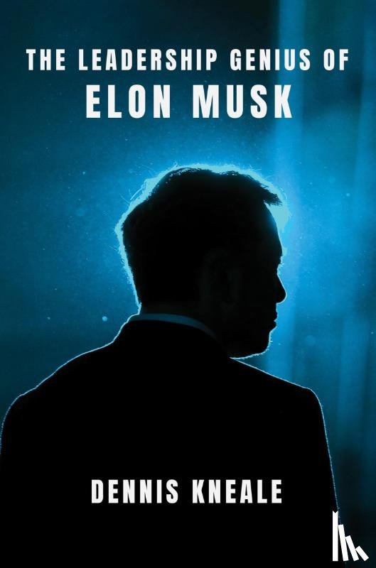 Kneale, Dennis - The Leadership Genius of Elon Musk