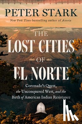 Stark, Peter - The Lost Cities of El Norte: Coronado's Quest, the Unconquered West, and the Birth of American Indian Resistance