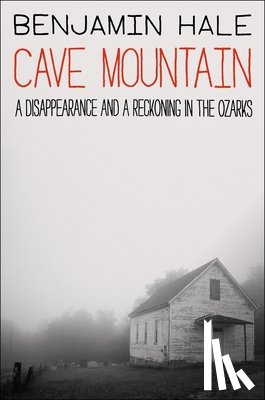 Hale, Benjamin - Cave Mountain: A Disappearance and a Reckoning in the Ozarks