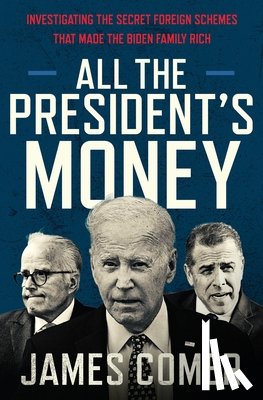 Comer, James - All the President's Money: Investigating the Secret Foreign Schemes That Made the Biden Family Rich