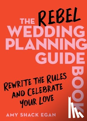 Egan, Amy Shack - The Rebel Wedding Planning Guidebook: Rewrite the Rules and Celebrate Your Love