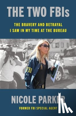 Parker, Nicole - The Two Fbis: The Bravery and Betrayal I Saw in My Time at the Bureau