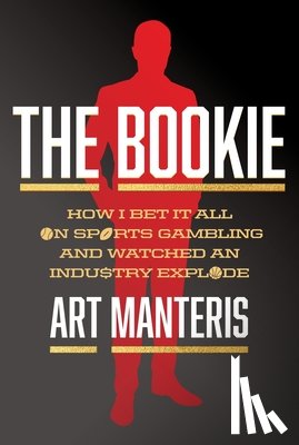 Manteris, Art - The Bookie: How I Bet It All on Sports Gambling and Watched an Industry Explode