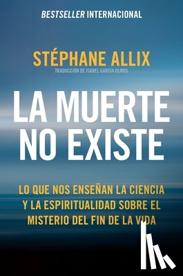 Allix, Stéphane - La Muerte No Existe: Lo Que Nos Enseñan La Ciencia Y La Espiritualidad Sobre El Misterio del Fin de la Vida Death Does Not Exist: What Science and Spi