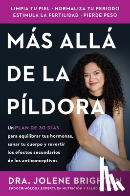Brighten, Jolene - Más Allá de la Píldora: Un Plan de 30 Días Para Equilibrar Tus Hormonas, Sanar Tu Cuerpo Y Revertir Los Efectos Secundarios de Los Anticonceptivos Bey