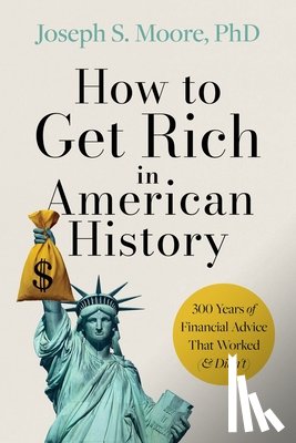 Moore Phd, Joseph S. - How to Get Rich in American History: 300 Years of Financial Advice That Worked (& Didn't)