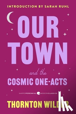 Wilder, Thornton - Our Town and the Cosmic One-Acts: The Long Christmas Dinner, the Happy Journey to Trenton and Camden, and Pullman Car Hiawatha